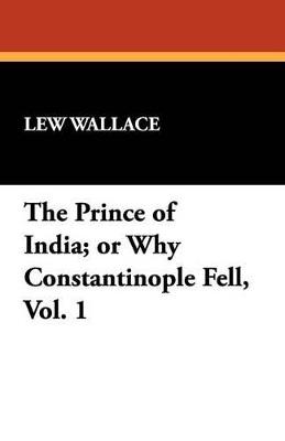 The Prince of India; Or Why Constantinople Fell, Vol. 1 - Lew Wallace - cover