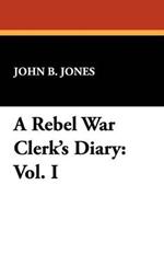 A Rebel War Clerk's Diary: Vol. I