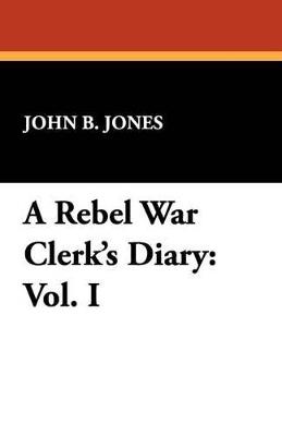 A Rebel War Clerk's Diary: Vol. I - John B Jones - cover