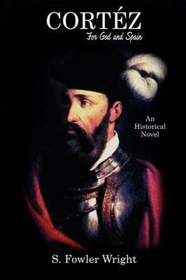 Cortez: For God and Spain: An Historical Novel - S Fowler Wright - cover