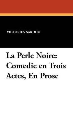 La Perle Noire: Comedie En Trois Actes, En Prose - Victorien Sardou - cover