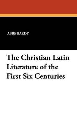 The Christian Latin Literature of the First Six Centuries - Abbe Bardy - cover
