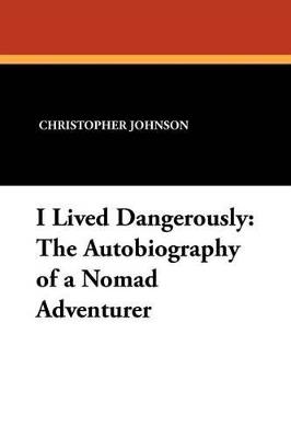 I Lived Dangerously: The Autobiography of a Nomad Adventurer - Christopher Johnson,F S Clark - cover