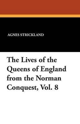 The Lives of the Queens of England from the Norman Conquest, Vol. 8 - Agnes Strickland - cover
