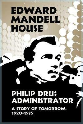 Philip Dru Administrator, a Story of Tomorrow, 1920-1935 - Edward Mandell House - cover