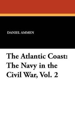 The Atlantic Coast: The Navy in the Civil War, Vol. 2 - Daniel Ammen - cover