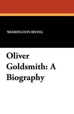 Oliver Goldsmith: A Biography - Washington Irving - cover