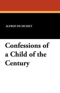 Confessions of a Child of the Century - Alfred De Musset - cover