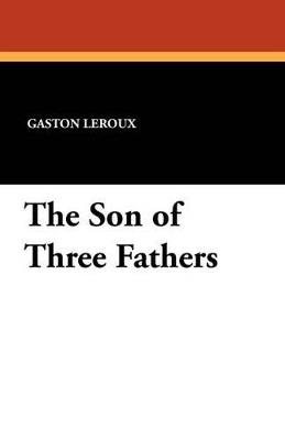The Son of Three Fathers - Gaston LeRoux - cover