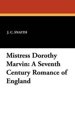 Mistress Dorothy Marvin: A Seventh Century Romance of England - J C Snaith - cover