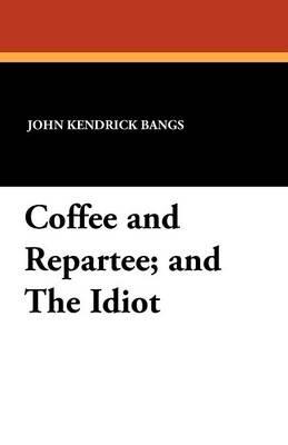 Coffee and Repartee; And the Idiot - John Kendrick Bangs - cover