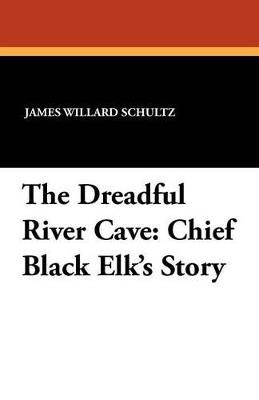 The Dreadful River Cave: Chief Black Elk's Story - James Willard Schultz - cover