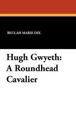 Hugh Gwyeth: A Roundhead Cavalier - Beulah Marie Dix - cover