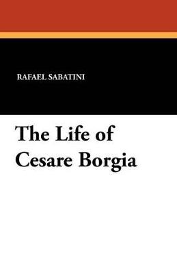 The Life of Cesare Borgia - Rafael Sabatini - cover