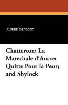 Chatterton; La Marechale D'Ancre; Quitte Pour La Peur; And Shylock - Alfred De Vigny - cover