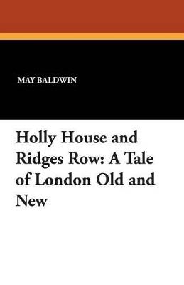 Holly House and Ridges Row: A Tale of London Old and New - May Baldwin - cover