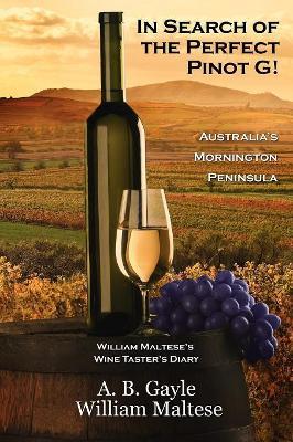 In Search of the Perfect Pinot G! Australia's Mornington Peninsula (William Maltese's Wine Taster's Diary #2) - A B Gayle,William Maltese - cover