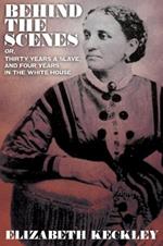 Behind the Scenes, Or, Thirty Years and Slave, and Four Years in the White House