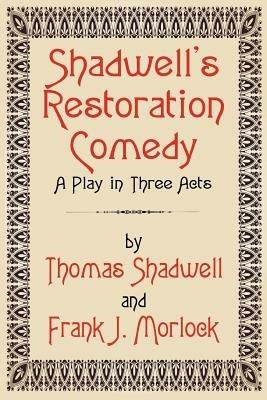 Shadwell's Restoration Comedy: A Play in Three Acts - Thomas Shadwell,Frank J Morlock - cover