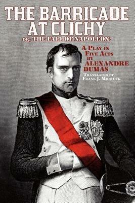 The Barricade at Clichy; Or, the Fall of Napoleon: A Play in Five Acts - Alexandre Dumas - cover