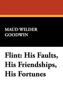 Flint: His Faults, His Friendships, His Fortunes - Maud Wilder Goodwin - cover