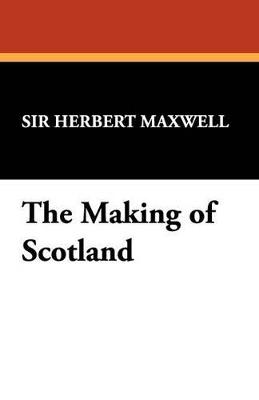 The Making of Scotland - Herbert Maxwell - cover