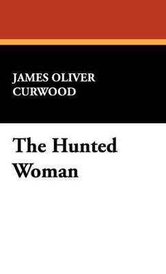 The Hunted Woman - James Oliver Curwood - cover
