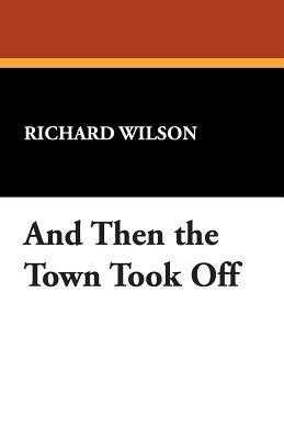 And Then the Town Took Off - Richard Wilson - cover