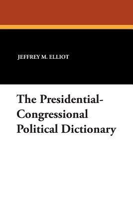The Presidential-Congressional Political Dictionary - Jeffrey M. Elliot - cover
