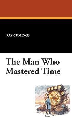 The Man Who Mastered Time - Ray Cummings - cover