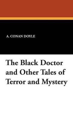The Black Doctor and Other Tales of Terror and Mystery - A Conan Doyle - cover