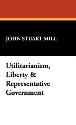 Utilitarianism, Liberty & Representative Government - John Stuart Mill - cover
