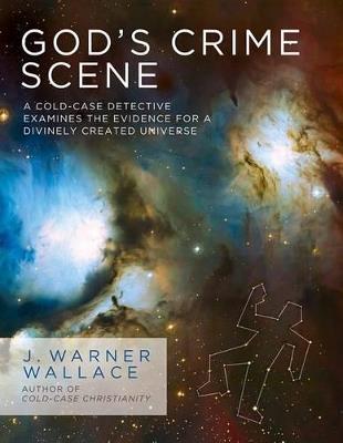 God's Crime Scene: A Cold-Case Detective Examines the Evidence for a Divinely Created Universe - J. Warner Wallace - cover