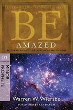 Be Amazed ( Minor Prophets ): Restoring an Attitude of Wonder Andworship