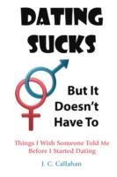 Dating Sucks -- But It Doesn't Have To - J.C. Callahan - cover