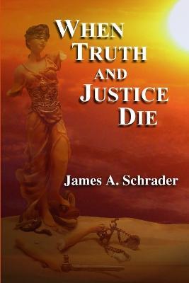When Truth and Justice Die - James Schrader - cover