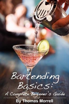 Bartending Basics: A Complete Beginner's Guide - Thomas Morrell - cover