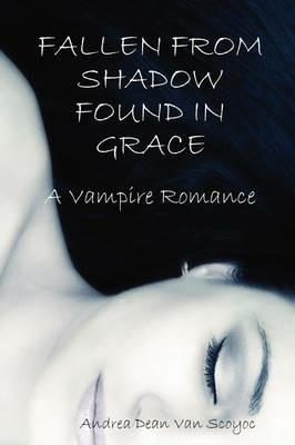 Fallen from Shadow Found in Grace - A Vampire Romance - Andrea Dean Van Scoyoc - cover