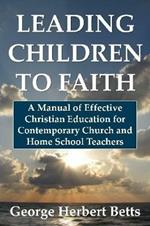 Leading Children to Faith: A Manual of Effective Christian Education for Contemporary Church and Home School Teachers