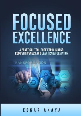 Focused Excellence: A practical tool book for business competitiveness and lean transformation. - Edgar Anaya - cover