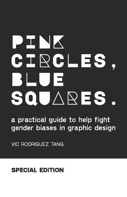 Pink Circles, Blue Squares.: A Practical Guide to Help Fight Gender Biases in Graphic Design. Special Edition. - Vic Rodriguez Tang - cover