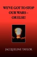 We've Got to Stop Our Wars - Or Else! - Jacqueline Taylor - cover