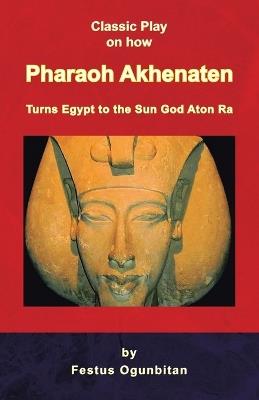 Pharaoh Akhenaten Turns Egypt to the Sun God - Festus Ogunbitan - cover