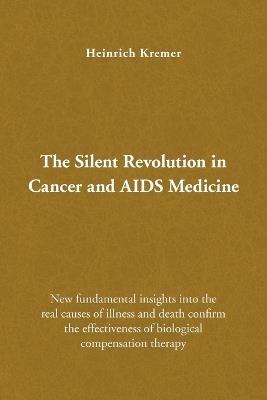 The Silent Revolution in Cancer and AIDS Medicine: New Fundamental Insights into the Real Causes of Illness and Death Confirm the Effectiveness of Biological Compensation Therapy - Heinrich Kremer - cover