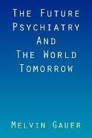 The Future Psychiatry and the World Tomorrow - Melvin Gauer - cover