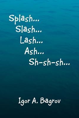 Splash...Slash...Lash...Ash...Sh-Sh-Sh...' - Igor A Bagrov - cover