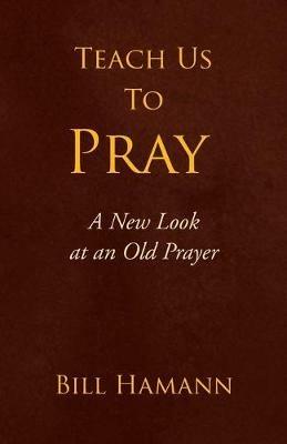 Teach Us to Pray: A New Look at an Old Prayer - Bill Hamann - cover