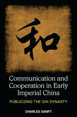Communication and Cooperation in Early Imperial China: Publicizing the Qin Dynasty - Charles Sanft - cover