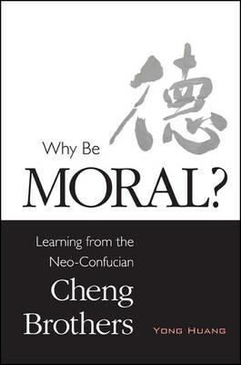 Why Be Moral?: Learning from the Neo-Confucian Cheng Brothers - Yong Huang - cover