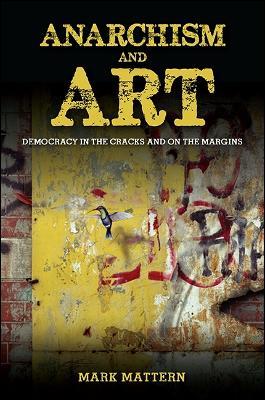 Anarchism and Art: Democracy in the Cracks and on the Margins - Mark Mattern - cover